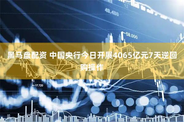 黑马盘配资 中国央行今日开展4065亿元7天逆回购操作
