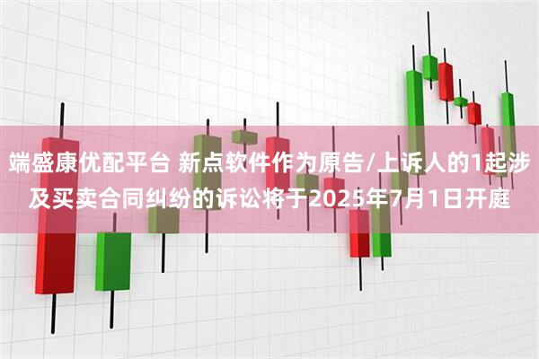 端盛康优配平台 新点软件作为原告/上诉人的1起涉及买卖合同纠纷的诉讼将于2025年7月1日开庭