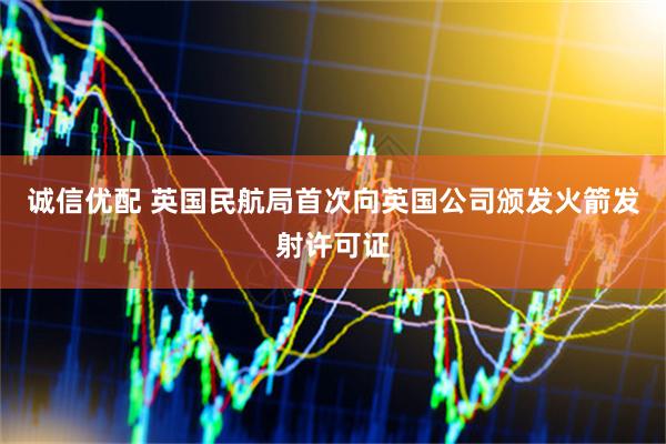 诚信优配 英国民航局首次向英国公司颁发火箭发射许可证
