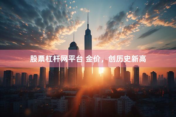 股票杠杆网平台 金价，创历史新高