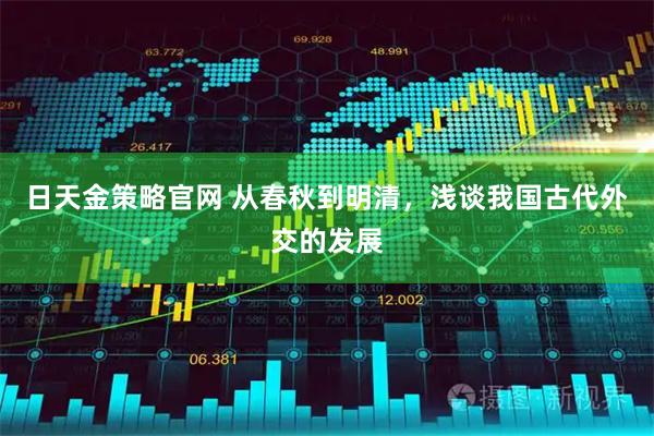 日天金策略官网 从春秋到明清，浅谈我国古代外交的发展