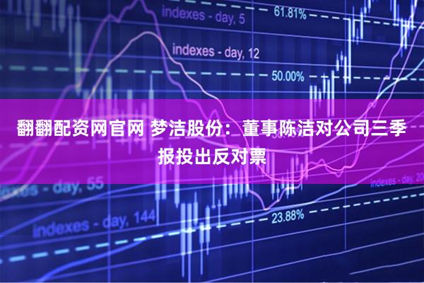 翻翻配资网官网 梦洁股份：董事陈洁对公司三季报投出反对票