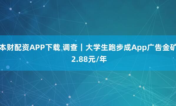 本财配资APP下载 调查｜大学生跑步成App广告金矿 2.88元/年