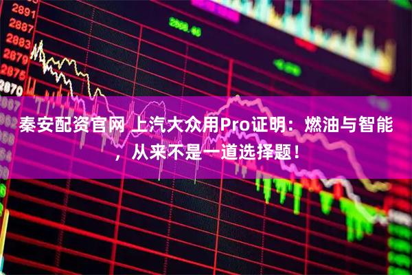 秦安配资官网 上汽大众用Pro证明：燃油与智能，从来不是一道选择题！