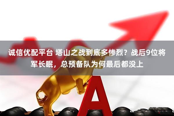 诚信优配平台 塔山之战到底多惨烈？战后9位将军长眠，总预备队为何最后都没上