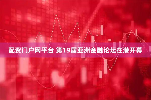 配资门户网平台 第19届亚洲金融论坛在港开幕
