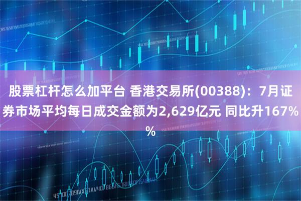 股票杠杆怎么加平台 香港交易所(00388)：7月证券市场平均每日成交金额为2,629亿元 同比升167%