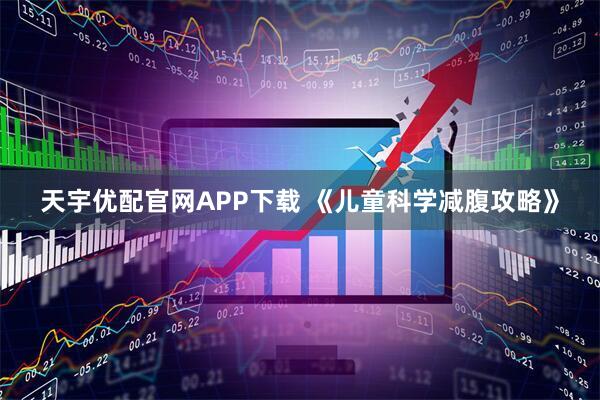 天宇优配官网APP下载 《儿童科学减腹攻略》